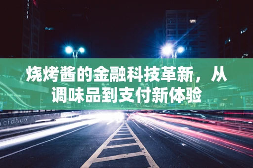 烧烤酱的金融科技革新，从调味品到支付新体验