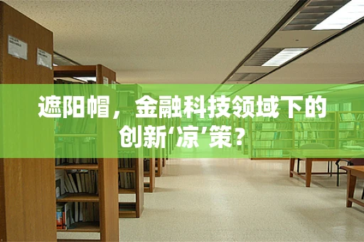 遮阳帽，金融科技领域下的创新‘凉’策？