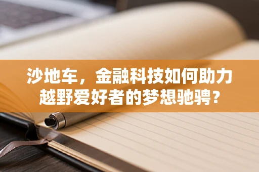 沙地车，金融科技如何助力越野爱好者的梦想驰骋？