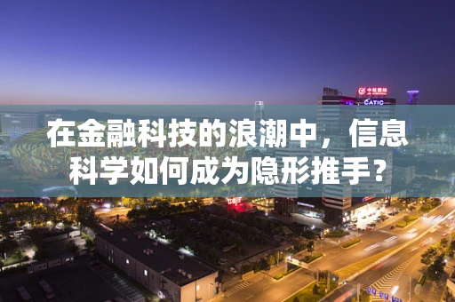 在金融科技的浪潮中，信息科学如何成为隐形推手？