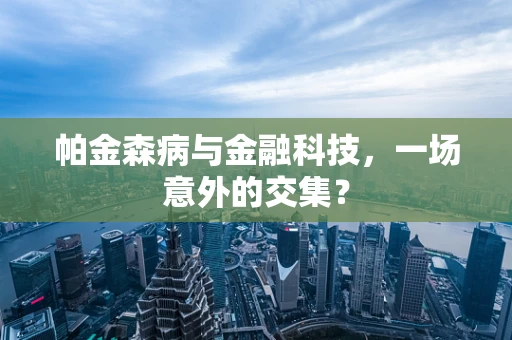 帕金森病与金融科技，一场意外的交集？