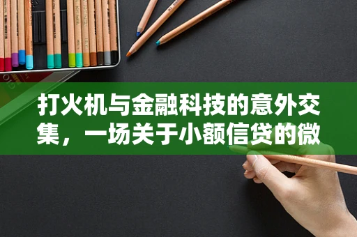 打火机与金融科技的意外交集，一场关于小额信贷的微妙创新？