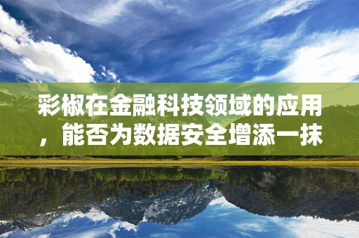 彩椒在金融科技领域的应用，能否为数据安全增添一抹‘辣’味？
