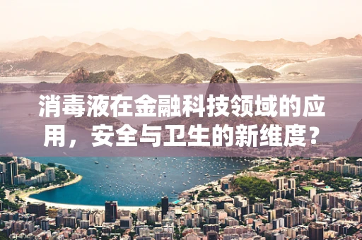 消毒液在金融科技领域的应用，安全与卫生的新维度？