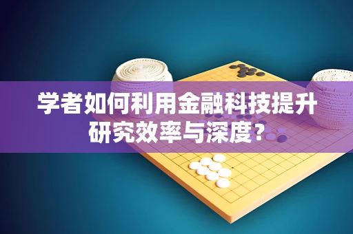 学者如何利用金融科技提升研究效率与深度？