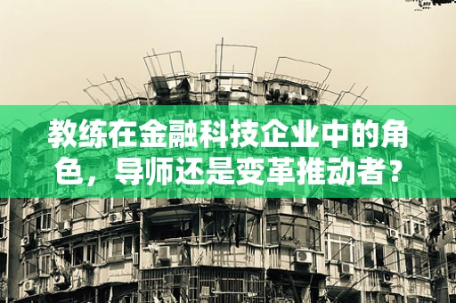 教练在金融科技企业中的角色，导师还是变革推动者？