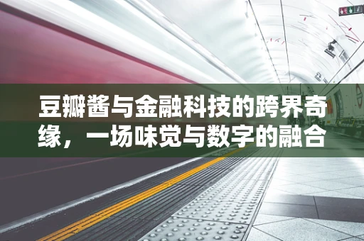 豆瓣酱与金融科技的跨界奇缘，一场味觉与数字的融合探索