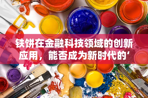 铁饼在金融科技领域的创新应用，能否成为新时代的‘金融飞轮’？