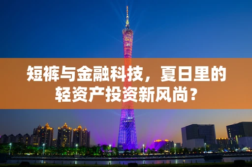 短裤与金融科技，夏日里的轻资产投资新风尚？