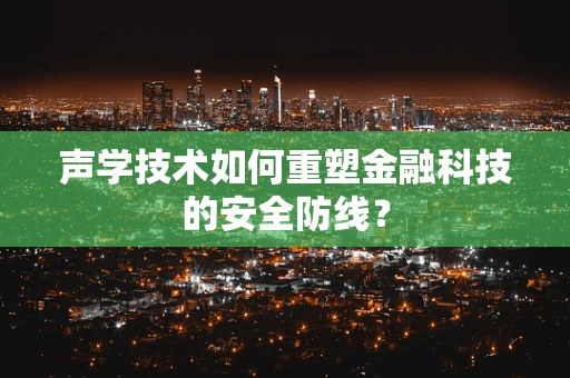 声学技术如何重塑金融科技的安全防线？