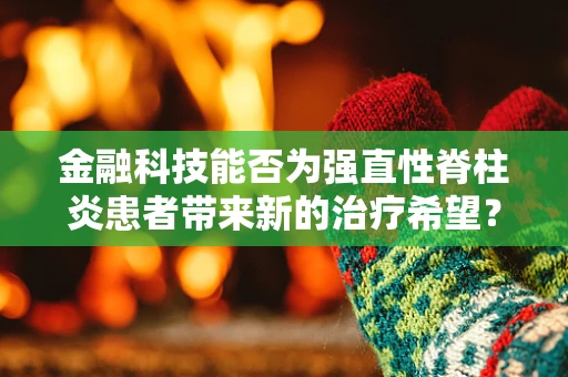 金融科技能否为强直性脊柱炎患者带来新的治疗希望？