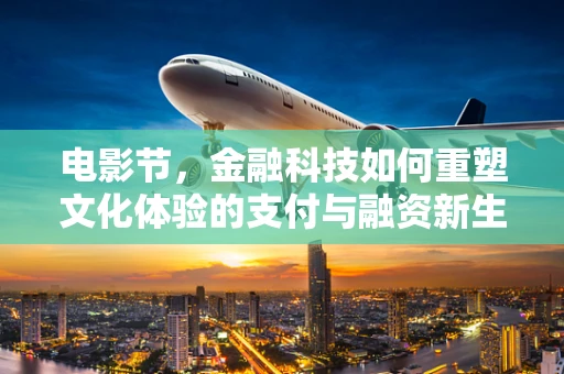电影节，金融科技如何重塑文化体验的支付与融资新生态？