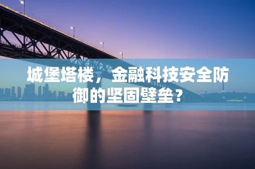 城堡塔楼，金融科技安全防御的坚固壁垒？