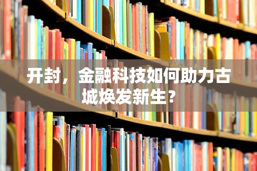 开封，金融科技如何助力古城焕发新生？