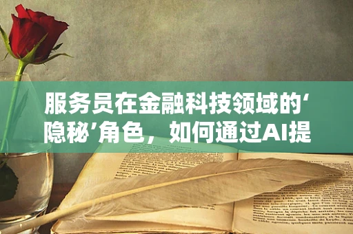 服务员在金融科技领域的‘隐秘’角色，如何通过AI提升客户体验？