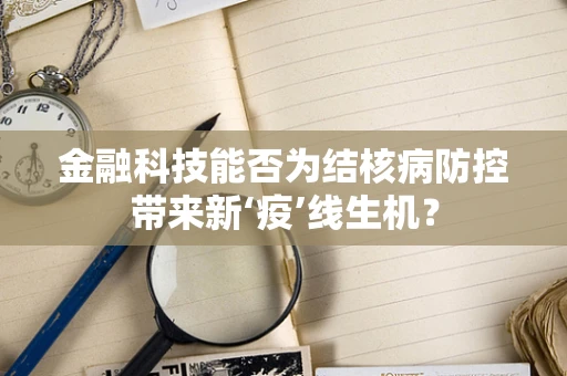 金融科技能否为结核病防控带来新‘疫’线生机？