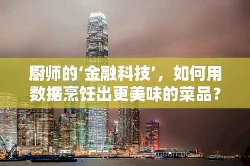 厨师的‘金融科技’，如何用数据烹饪出更美味的菜品？