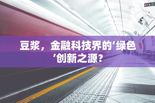 豆浆，金融科技界的‘绿色’创新之源？