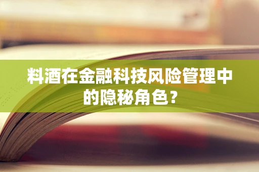 料酒在金融科技风险管理中的隐秘角色？