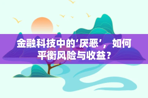 金融科技中的‘厌恶’，如何平衡风险与收益？
