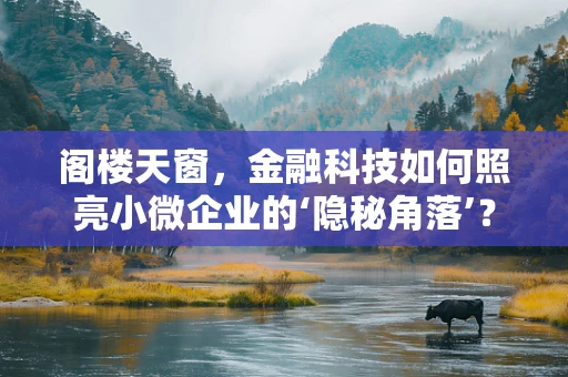 阁楼天窗，金融科技如何照亮小微企业的‘隐秘角落’？