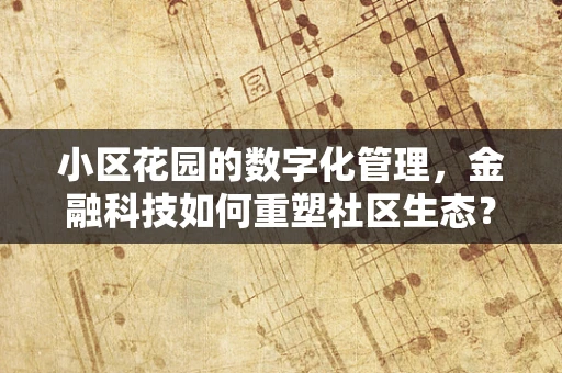 小区花园的数字化管理，金融科技如何重塑社区生态？