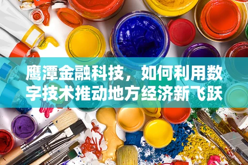 鹰潭金融科技，如何利用数字技术推动地方经济新飞跃？