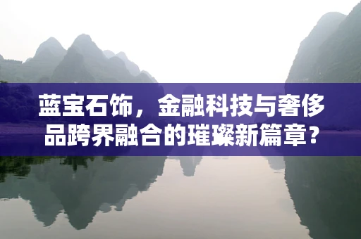 蓝宝石饰，金融科技与奢侈品跨界融合的璀璨新篇章？