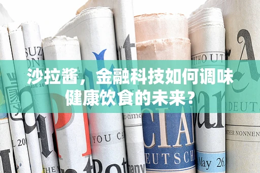 沙拉酱，金融科技如何调味健康饮食的未来？