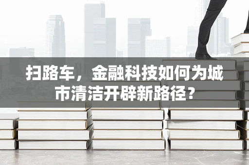 扫路车，金融科技如何为城市清洁开辟新路径？