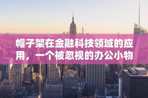 帽子架在金融科技领域的应用，一个被忽视的办公小物？