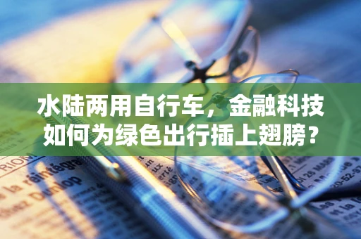 水陆两用自行车，金融科技如何为绿色出行插上翅膀？