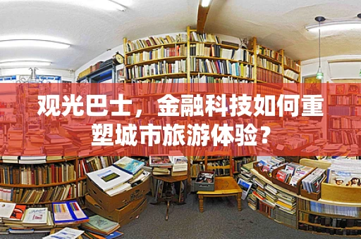 观光巴士，金融科技如何重塑城市旅游体验？
