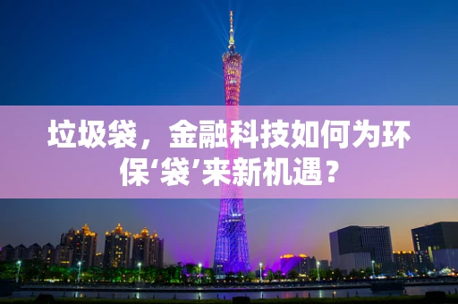 垃圾袋，金融科技如何为环保‘袋’来新机遇？