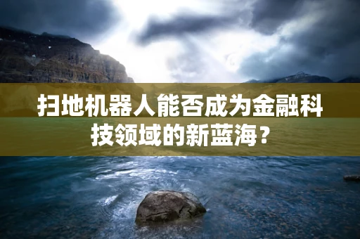 扫地机器人能否成为金融科技领域的新蓝海？