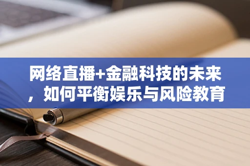 网络直播+金融科技的未来，如何平衡娱乐与风险教育？