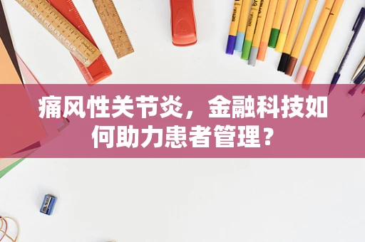痛风性关节炎，金融科技如何助力患者管理？