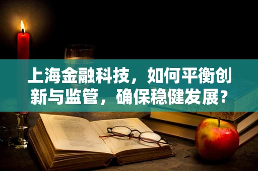 上海金融科技，如何平衡创新与监管，确保稳健发展？