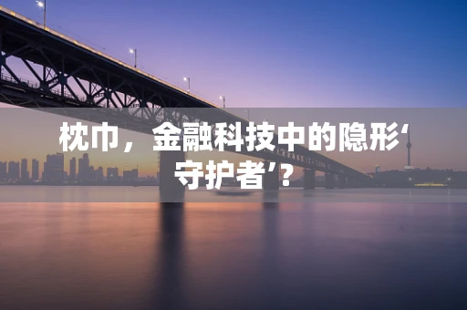 枕巾，金融科技中的隐形‘守护者’？