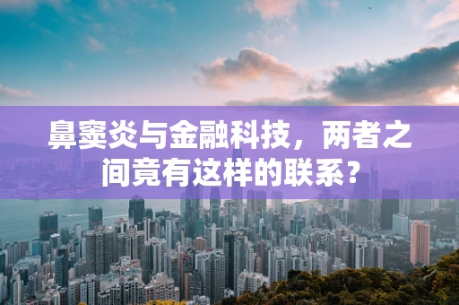 鼻窦炎与金融科技，两者之间竟有这样的联系？