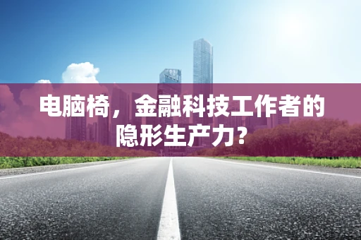电脑椅，金融科技工作者的隐形生产力？