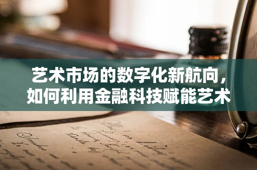 艺术市场的数字化新航向，如何利用金融科技赋能艺术家？