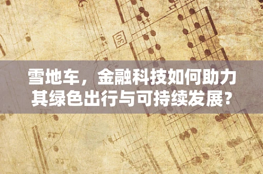 雪地车，金融科技如何助力其绿色出行与可持续发展？