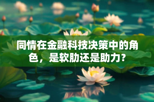 同情在金融科技决策中的角色，是软肋还是助力？