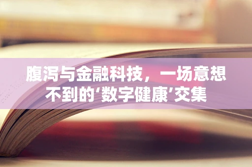 腹泻与金融科技，一场意想不到的‘数字健康’交集