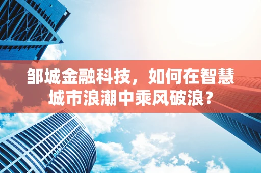 邹城金融科技，如何在智慧城市浪潮中乘风破浪？