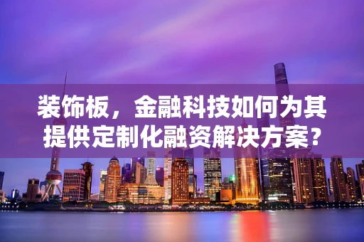 装饰板，金融科技如何为其提供定制化融资解决方案？