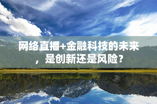 网络直播+金融科技的未来，是创新还是风险？
