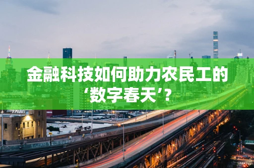 金融科技如何助力农民工的‘数字春天’？