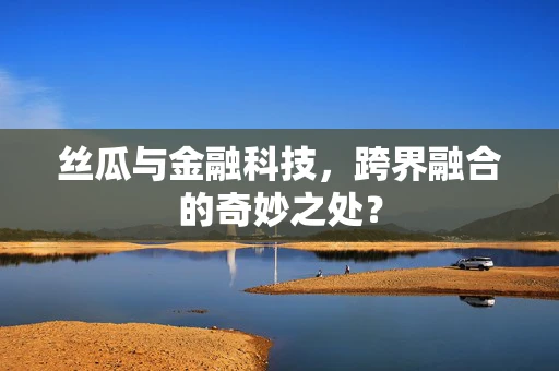 丝瓜与金融科技，跨界融合的奇妙之处？